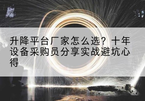 唐山升降平台厂家-怎么选？十年设备采购员分享实战避坑心得