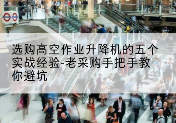 唐山高空作业升降机厂家-选购高空作业升降机的五个实战经验-老采购手把手教你避坑