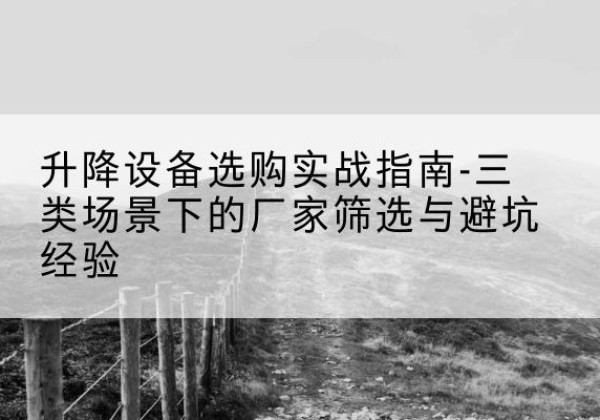唐山移动式升降机厂家推荐-升降设备选购实战指南-三类场景下的厂家筛选与避坑经验
