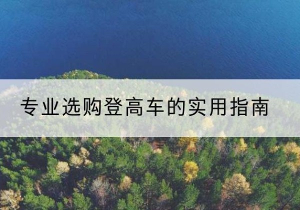 唐山电动登高车厂家推荐-专业选购登高车的实用指南