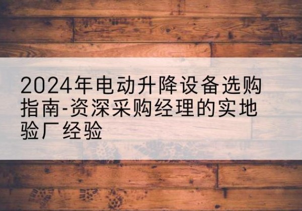唐山电动剪叉升降平台厂家-2024年电动升降设备选购指南-资深采购经理的实地验厂经验