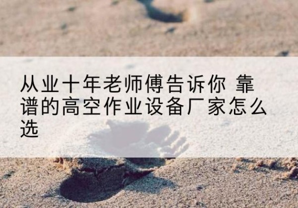 唐山高空作业升降机厂家推荐-从业十年老师傅告诉你 靠谱的高空作业设备厂家怎么选