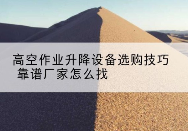 唐山电动升降平台厂家推荐-高空作业升降设备选购技巧 靠谱厂家怎么找