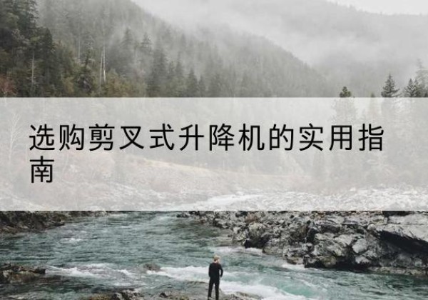 唐山剪叉式升降机怎么选-选购剪叉式升降机的实用指南